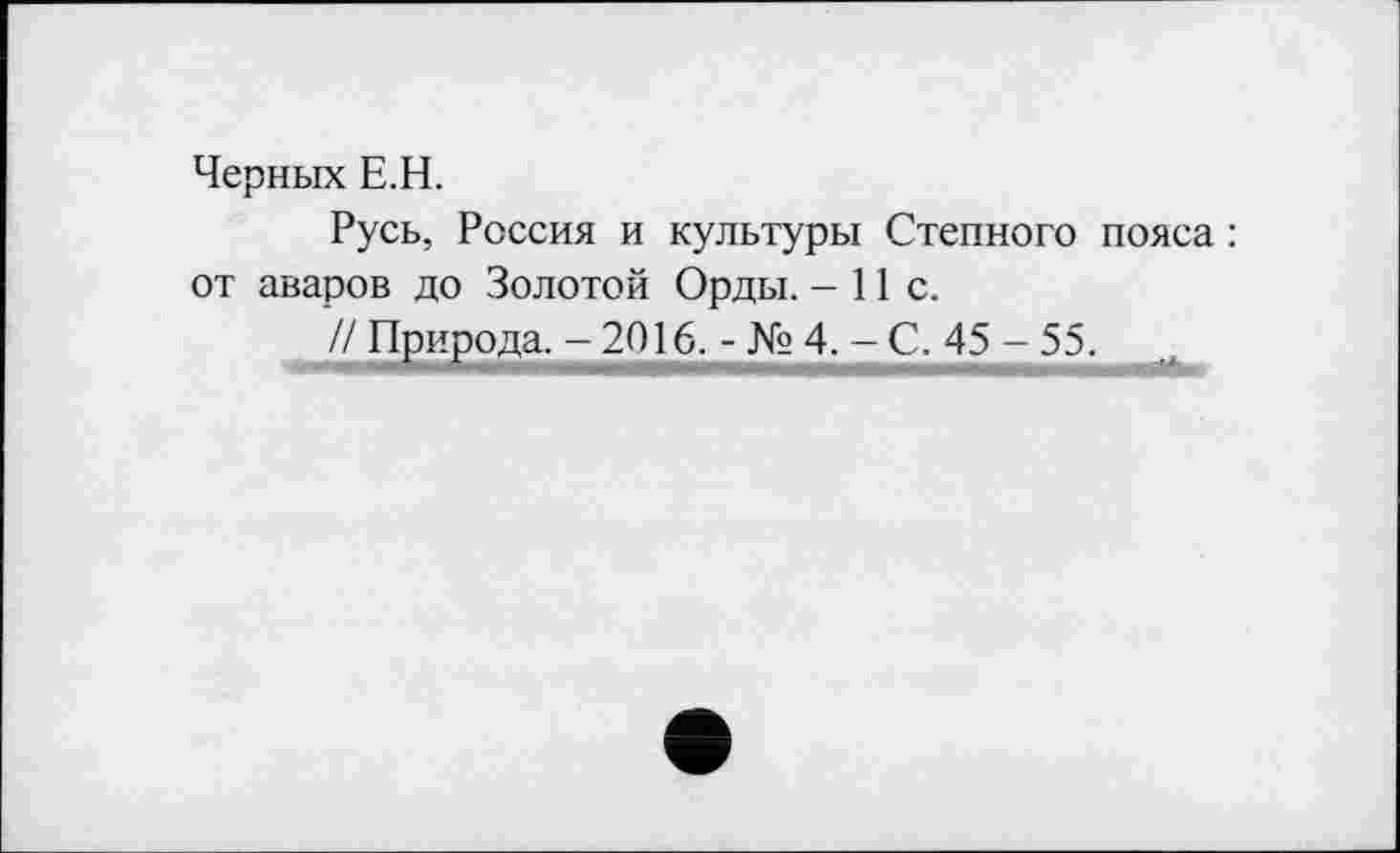 ﻿Черных Е.Н.
Русь, Россия и культуры Степного пояса : от аваров до Золотой Орды. - 11 с.
// Природа. - 2016. - № 4. - С. 45 - 55.